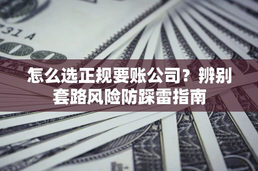 北京怎么选正规要账公司？辨别套路风险防踩雷指南