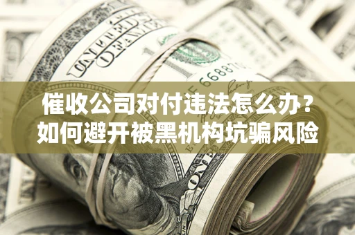 北京催收公司对付违法怎么办？如何避开被黑机构坑骗风险