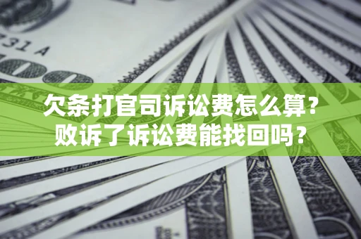 北京欠条打官司诉讼费怎么算？败诉了诉讼费能找回吗？