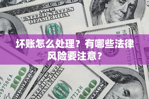 北京坏账怎么处理？有哪些法律风险要注意？