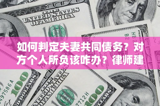 北京如何判定夫妻共同债务？对方个人所负该咋办？律师建议