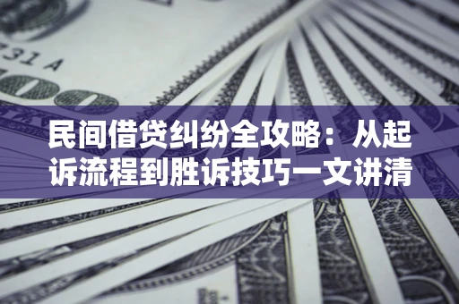 北京民间借贷纠纷全攻略：从起诉流程到胜诉技巧一文讲清