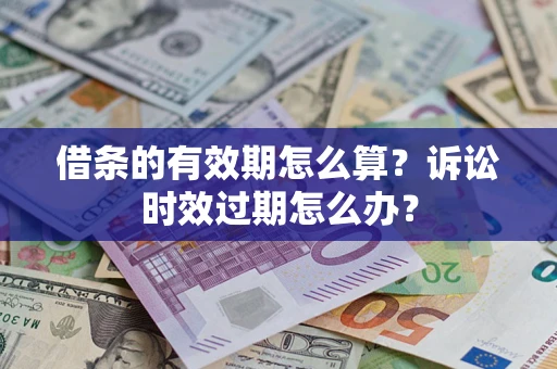 北京借条的有效期怎么算？诉讼时效过期怎么办？