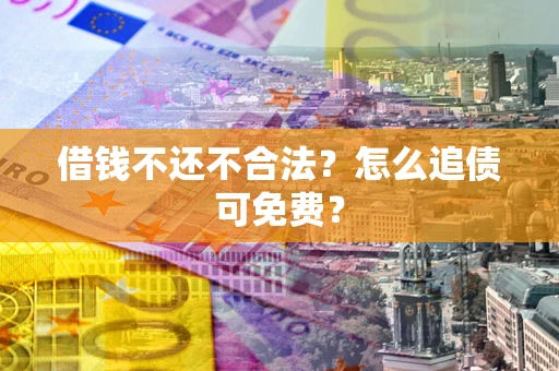 北京借钱不还不合法？怎么追债可免费？