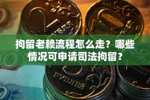 北京拘留老赖流程怎么走?哪些情况可申请司法拘留? 北京拘留老赖流程怎么走?哪些情况可申请司法拘留?