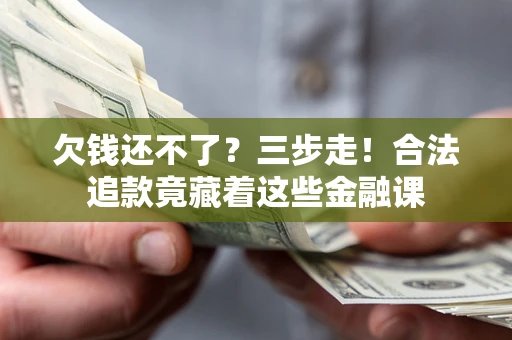 北京欠钱还不了？三步走！合法追款竟藏着这些金融课