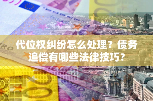 北京代位权纠纷怎么处理？债务追偿有哪些法律技巧？