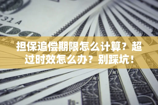 北京担保追偿期限怎么计算？超过时效怎么办？别踩坑！