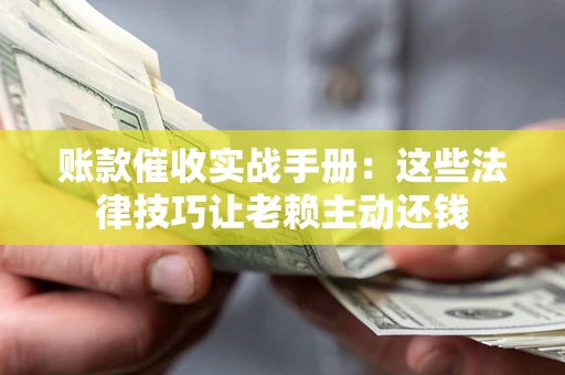 北京账款催收实战手册：这些法律技巧让老赖主动还钱