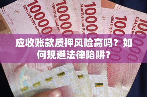 北京应收账款质押风险高吗？如何规避法律陷阱？