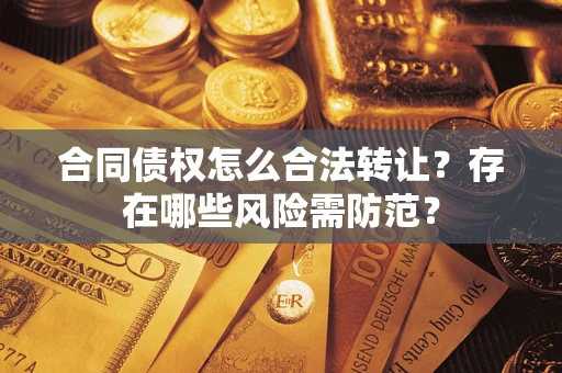 北京合同债权怎么合法转让？存在哪些风险需防范？