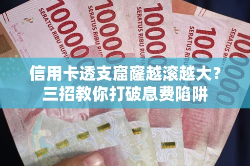 北京信用卡透支窟窿越滚越大？三招教你打破息费陷阱