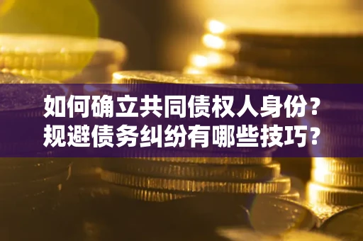 北京如何确立共同债权人身份？规避债务纠纷有哪些技巧？