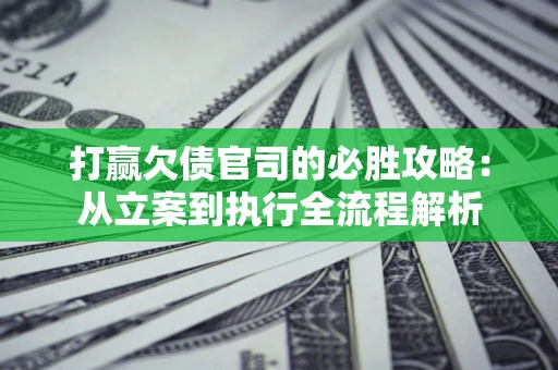 北京打赢欠债官司的必胜攻略：从立案到执行全流程解析