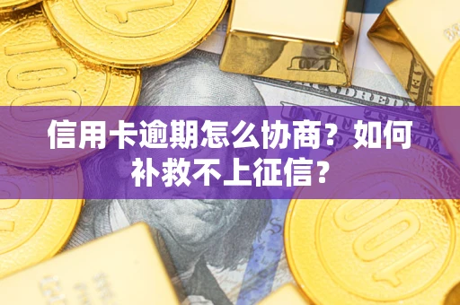 北京信用卡逾期怎么协商？如何补救不上征信？