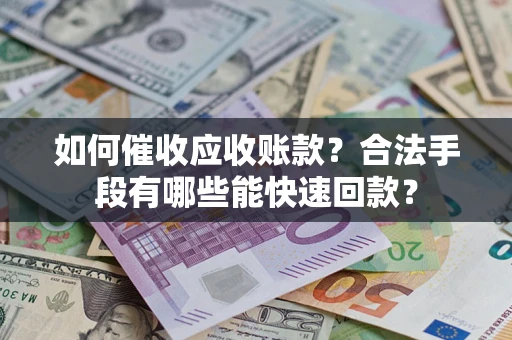 北京如何催收应收账款？合法手段有哪些能快速回款？