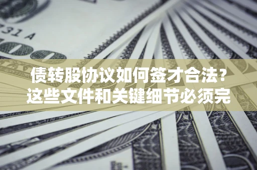 北京债转股协议如何签才合法？这些文件和关键细节必须完整