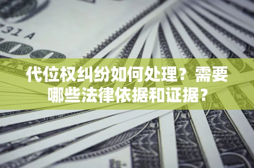 北京代位权纠纷如何处理？需要哪些法律依据和证据？