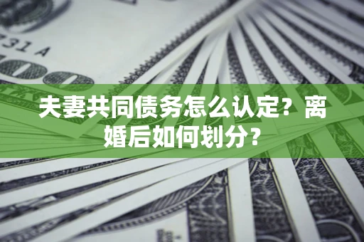 北京夫妻共同债务怎么认定？离婚后如何划分？