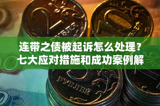 北京连带之债被起诉怎么处理？七大应对措施和成功案例解析