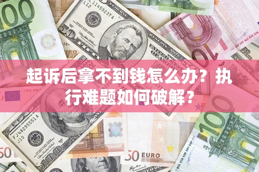 北京起诉后拿不到钱怎么办?执行难题如何破解? 北京起诉后拿不到钱怎么办?执行难题如何破解?