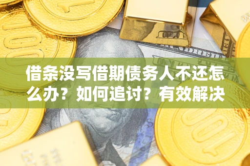 北京借条没写借期债务人不还怎么办？如何追讨？有效解决方案！