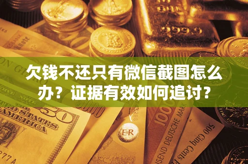 北京欠钱不还只有微信截图怎么办？证据有效如何追讨？