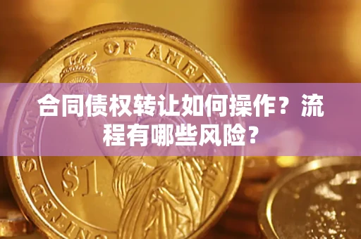北京合同债权转让如何操作？流程有哪些风险？
