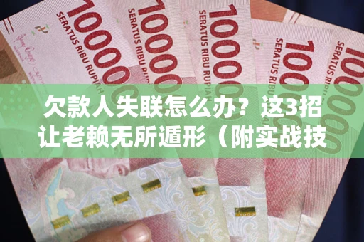 北京欠款人失联怎么办？这3招让老赖无所遁形（附实战技巧）