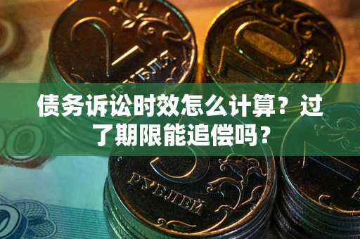 北京债务诉讼时效怎么计算？过了期限能追偿吗？