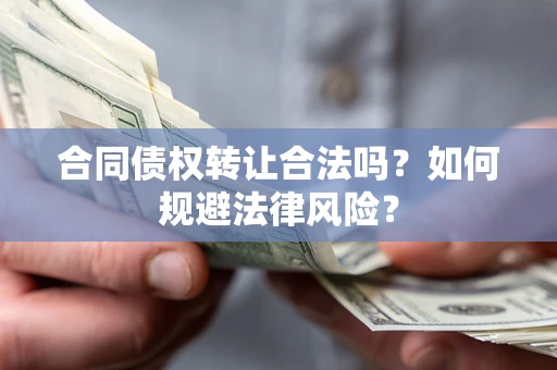 北京合同债权转让合法吗？如何规避法律风险？