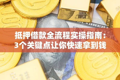 北京抵押借款全流程实操指南：3个关键点让你快速拿到钱