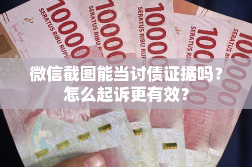 北京微信截图能当讨债证据吗？怎么起诉更有效？