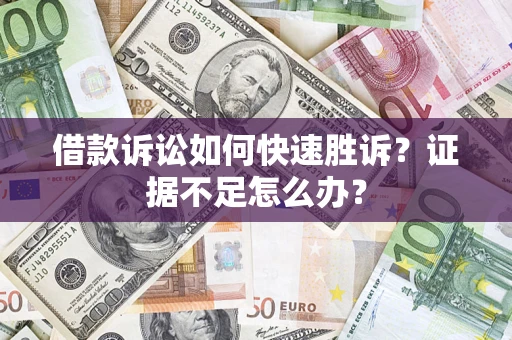 北京借款诉讼如何快速胜诉？证据不足怎么办？