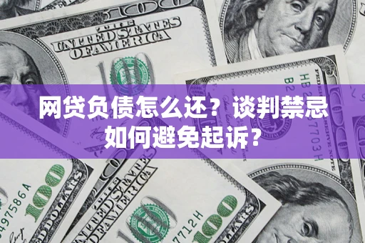 北京网贷负债怎么还？谈判禁忌如何避免起诉？