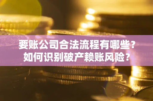 北京要账公司合法流程有哪些？如何识别破产赖账风险？