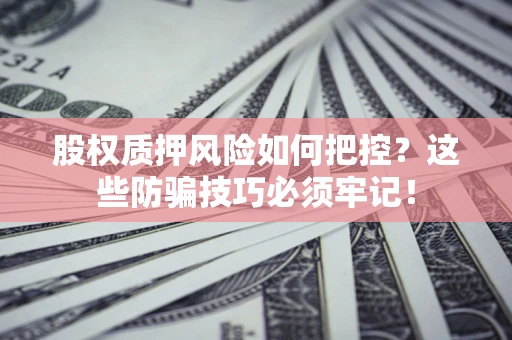 北京股权质押风险如何把控？这些防骗技巧必须牢记！