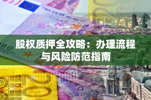 北京股权质押全攻略：办理流程与风险防范指南