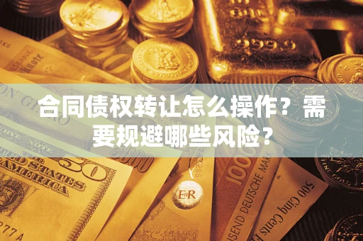 北京合同债权转让怎么操作？需要规避哪些风险？