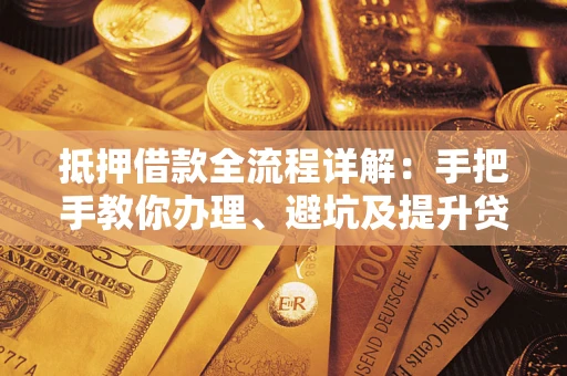 北京抵押借款全流程详解：手把手教你办理、避坑及提升贷款额度