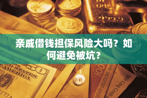 北京亲戚借钱担保风险大吗？如何避免被坑？