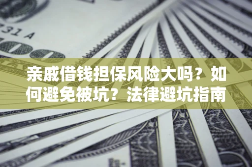 北京亲戚借钱担保风险大吗？如何避免被坑？法律避坑指南