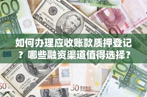 北京如何办理应收账款质押登记？哪些融资渠道值得选择？