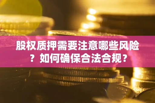 北京股权质押需要注意哪些风险？如何确保合法合规？