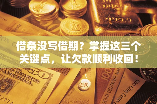 北京借条没写借期？掌握这三个关键点，让欠款顺利收回！