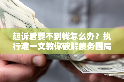 北京起诉后要不到钱怎么办？执行难一文教你破解债务困局