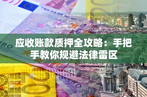 北京应收账款质押全攻略：手把手教你规避法律雷区