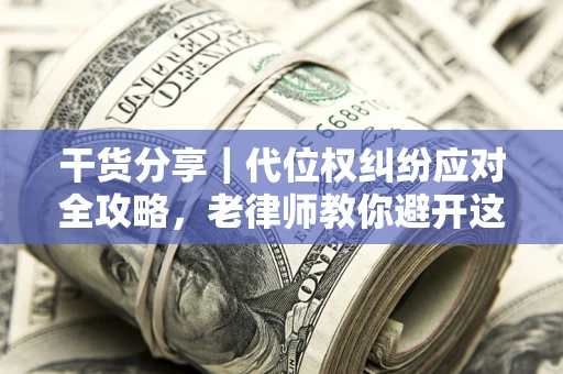 北京干货分享｜代位权纠纷应对全攻略，老律师教你避开这5大雷区