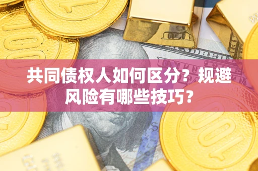 北京共同债权人如何区分？规避风险有哪些技巧？