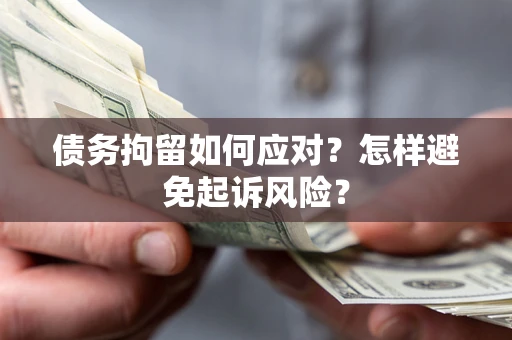 北京债务拘留如何应对？怎样避免起诉风险？